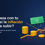 ¿Qué pasa con tu dinero si la inflación vuelve a subir?